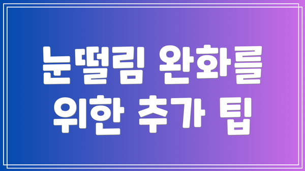 눈떨림 완화를 위한 추가 팁