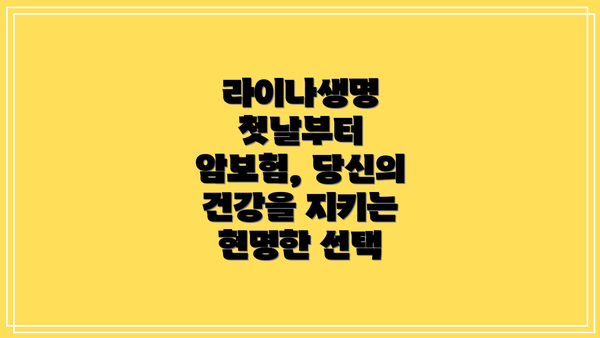 라이나생명 첫날부터 암보험, 당신의 건강을 지키는 현명한 선택