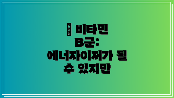 🌟 비타민 B군: 에너자이저가 될 수 있지만