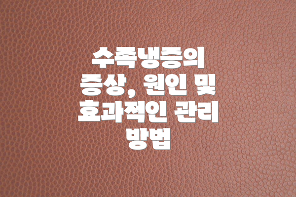 수족냉증의 증상, 원인 및 효과적인 관리 방법