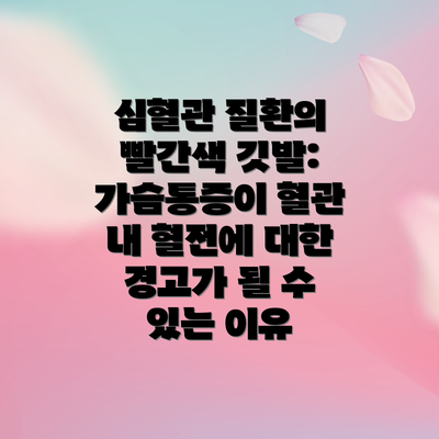 심혈관 질환의 빨간색 깃발: 가슴통증이 혈관 내 혈전에 대한 경고가 될 수 있는 이유