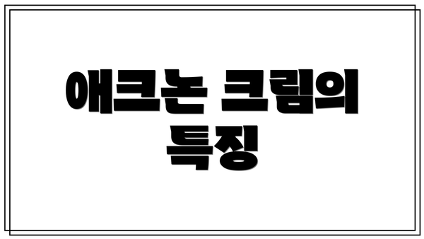 애크논 크림의 특징