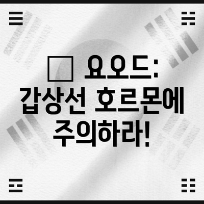 🚨 요오드: 갑상선 호르몬에 주의하라!