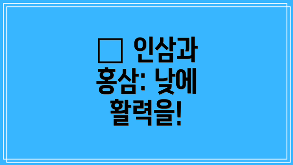 🌞 인삼과 홍삼: 낮에 활력을!