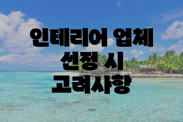 인테리어 업체 선정 시 고려사항