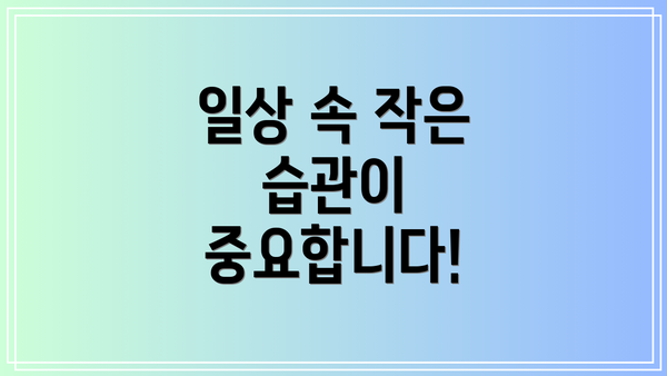 일상 속 작은 습관이 중요합니다!