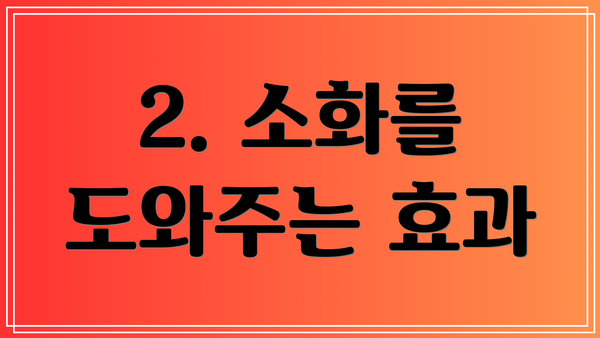 2. 소화를 도와주는 효과