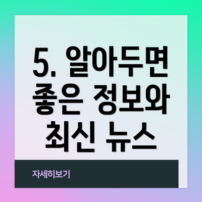 5. 알아두면 좋은 정보와 최신 뉴스