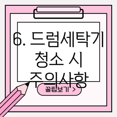 6. 드럼세탁기 청소 시 주의사항