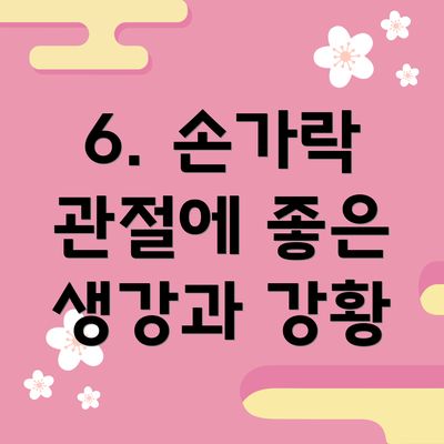 6. 손가락 관절에 좋은 생강과 강황