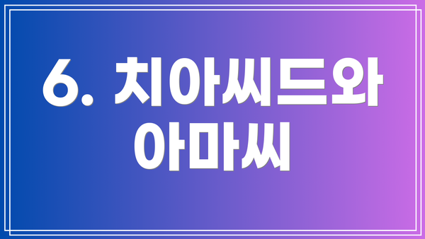 6. 치아씨드와 아마씨