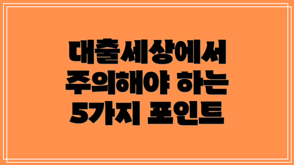 대출세상에서 주의해야 하는 5가지 포인트