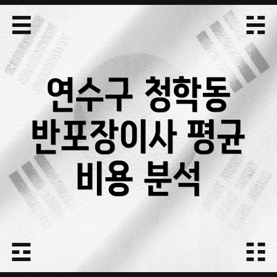 연수구 청학동 반포장이사 평균 비용 분석