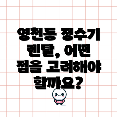 영천동 정수기 렌탈, 어떤 점을 고려해야 할까요?