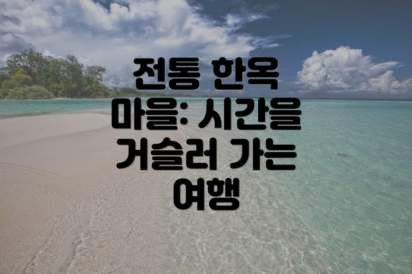 전통 한옥 마을: 시간을 거슬러 가는 여행