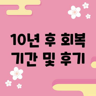 10년 후 회복 기간 및 후기