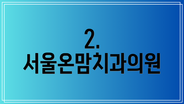 2. 서울온맘치과의원