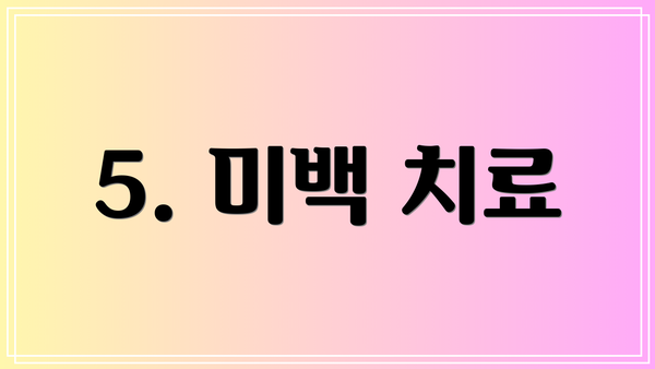 5. 미백 치료