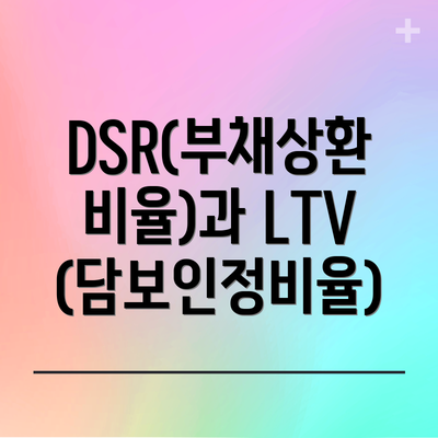 DSR(부채상환비율)과 LTV(담보인정비율)